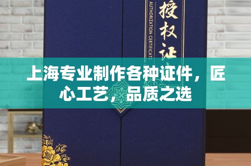 南京上海专业制作各种证件，匠心工艺，品质之选