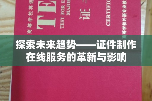 南京探索未来趋势——证件制作在线服务的革新与影响