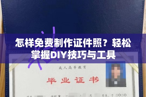 南京怎样免费制作证件照？轻松掌握DIY技巧与工具