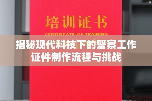 南京揭秘现代科技下的警察工作证件制作流程与挑战