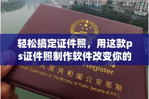 南京轻松搞定证件照，用这款ps证件照制作软件改变你的拍摄体验